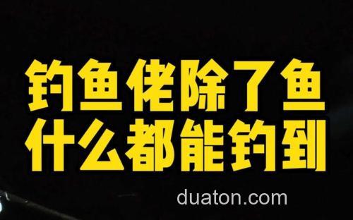 钓鱼佬的爆笑江湖:除了鱼,我们什么都能钓上来!